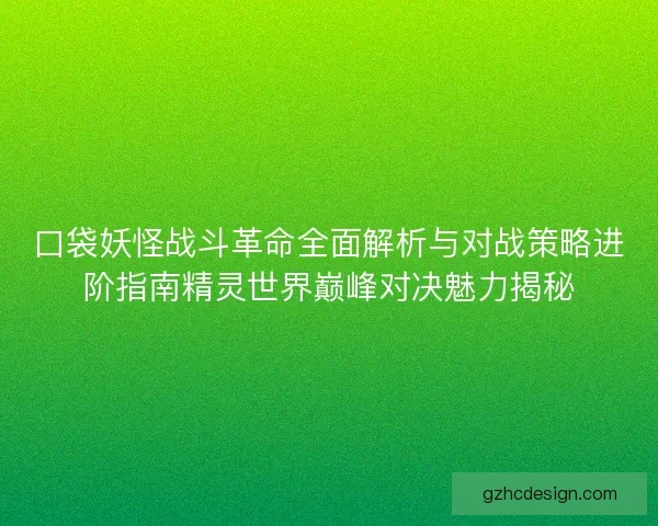口袋妖怪战斗革命全面解析与对战策略进阶指南精灵世界巅峰对决魅力揭秘
