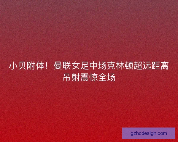 小贝附体！曼联女足中场克林顿超远距离吊射震惊全场