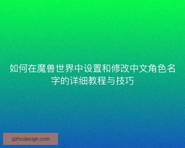 如何在魔兽世界中设置和修改中文角色名字的详细教程与技巧