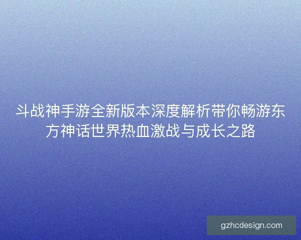 斗战神手游全新版本深度解析带你畅游东方神话世界热血激战与成长之路